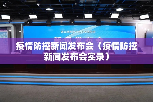 疫情防控新闻发布会（疫情防控新闻发布会实录）