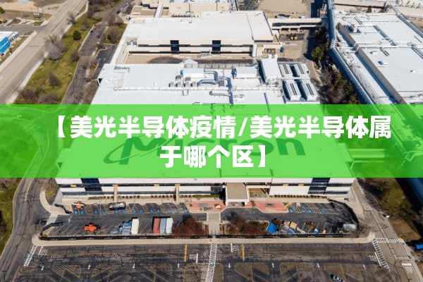 【美光半导体疫情/美光半导体属于哪个区】