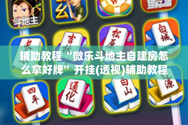 辅助教程“微乐斗地主自建房怎么拿好牌”开挂(透视)辅助教程