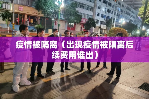 疫情被隔离（出现疫情被隔离后续费用谁出）