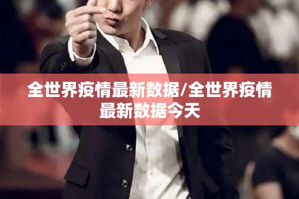 全世界疫情最新数据/全世界疫情最新数据今天