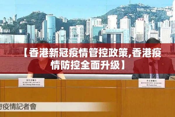 【香港新冠疫情管控政策,香港疫情防控全面升级】
