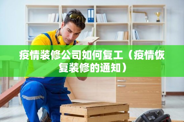 疫情装修公司如何复工（疫情恢复装修的通知）