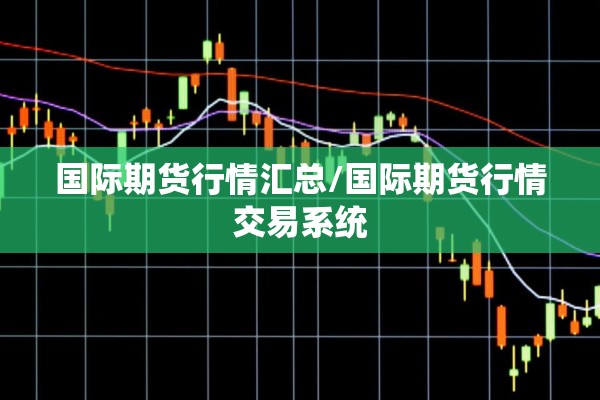 国际期货行情汇总/国际期货行情交易系统