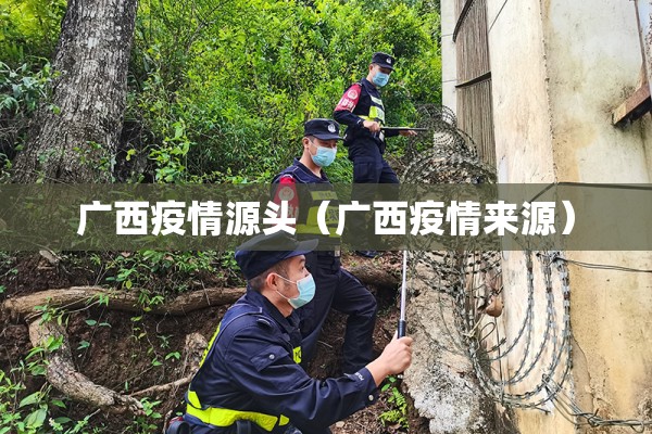 广西疫情源头(广西疫情来源) 广西疫情源头(广西疫情来源)