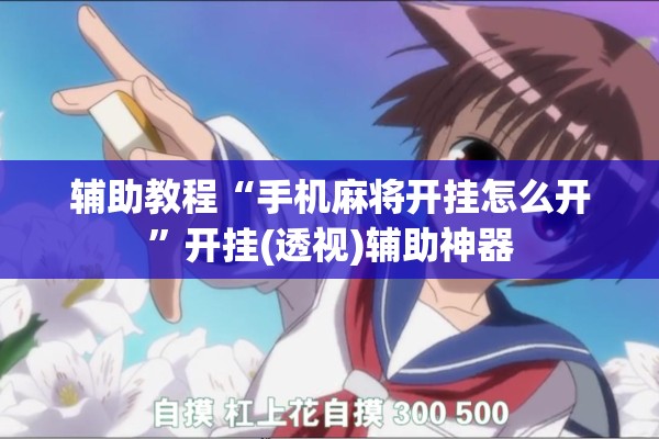 辅助教程“手机麻将开挂怎么开”开挂(透视)辅助神器