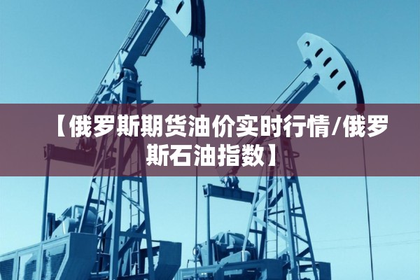【俄罗斯期货油价实时行情/俄罗斯石油指数】