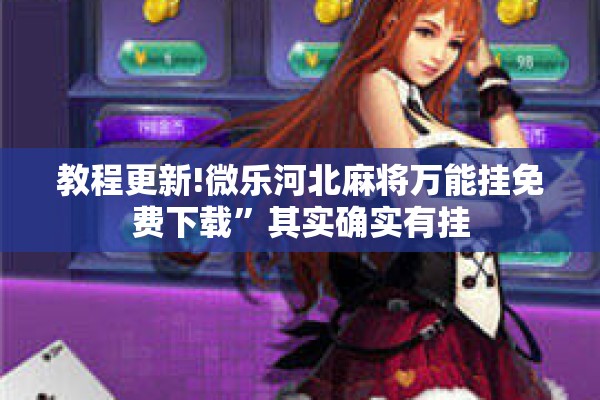 教程更新!微乐河北麻将万能挂免费下载	”其实确实有挂