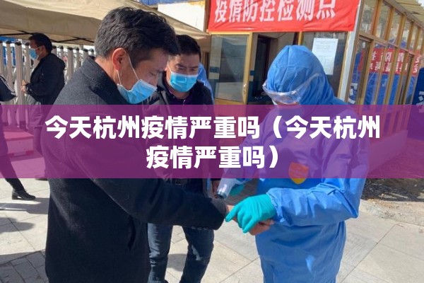 今天杭州疫情严重吗（今天杭州疫情严重吗）