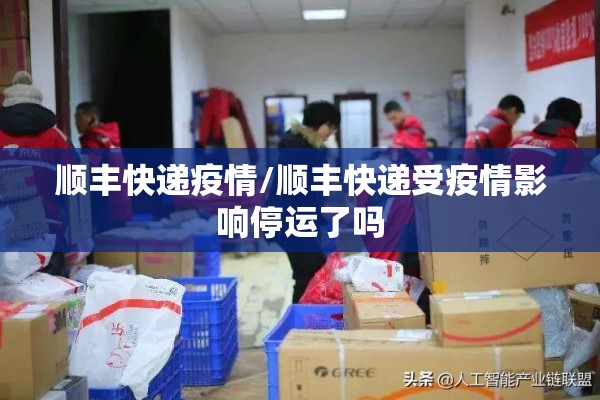 顺丰快递疫情/顺丰快递受疫情影响停运了吗