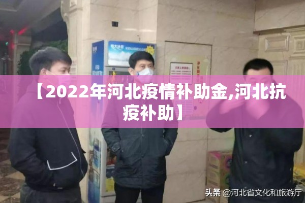 【2022年河北疫情补助金,河北抗疫补助】