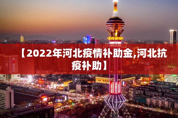 【2022年河北疫情补助金,河北抗疫补助】