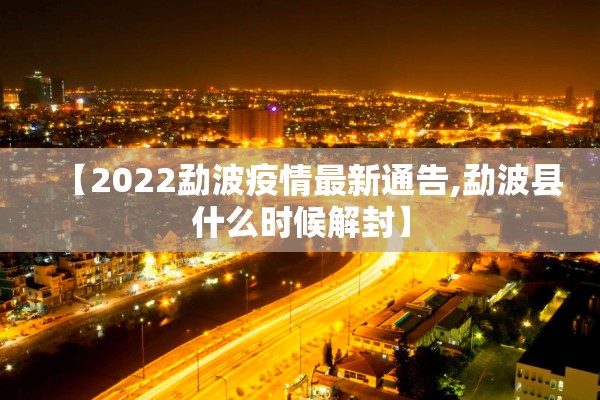 【2022勐波疫情最新通告,勐波县什么时候解封】