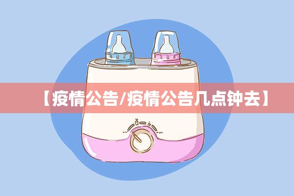 【疫情公告/疫情公告几点钟去】