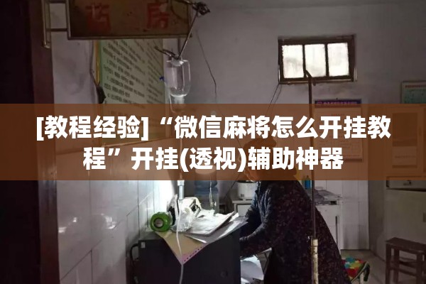 [教程经验]“微信麻将怎么开挂教程”开挂(透视)辅助神器