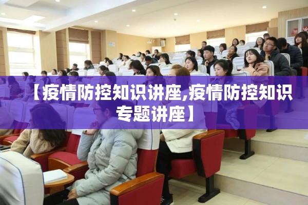 【疫情防控知识讲座,疫情防控知识专题讲座】
