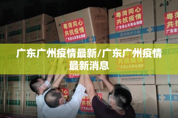 广东广州疫情最新/广东广州疫情最新消息