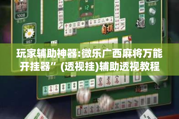 玩家辅助神器:微乐广西麻将万能开挂器”(透视挂)辅助透视教程