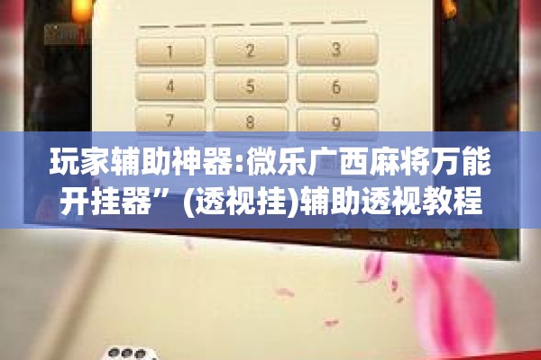 玩家辅助神器:微乐广西麻将万能开挂器”(透视挂)辅助透视教程
