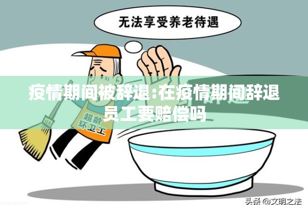 疫情期间被辞退:在疫情期间辞退员工要赔偿吗