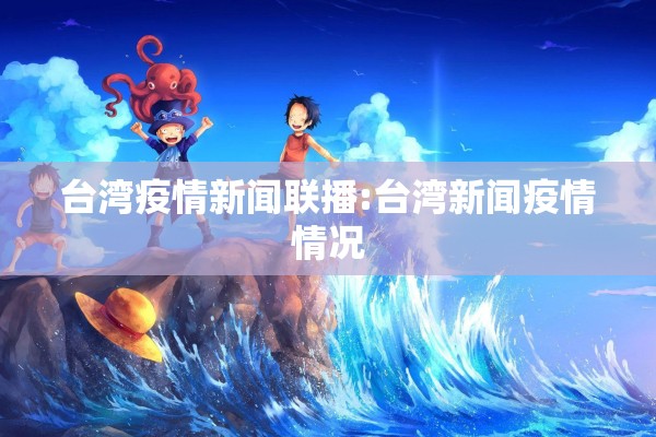 台湾疫情新闻联播:台湾新闻疫情情况