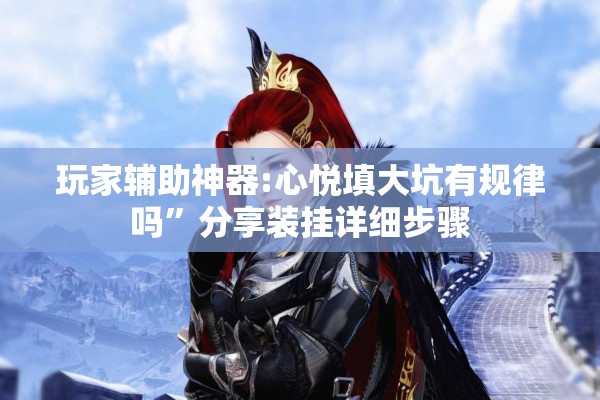 玩家辅助神器:心悦填大坑有规律吗”分享装挂详细步骤