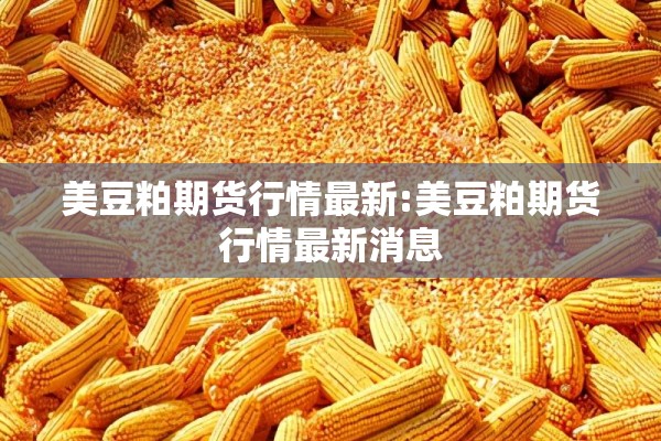 美豆粕期货行情最新:美豆粕期货行情最新消息