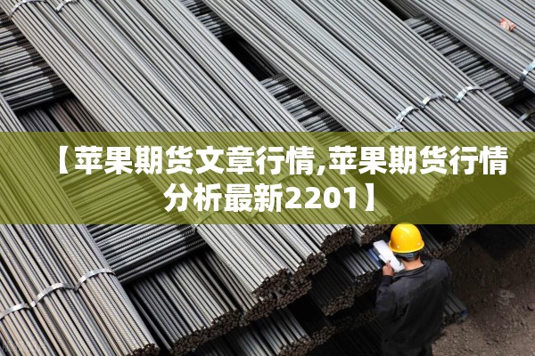 【苹果期货文章行情,苹果期货行情分析最新2201】