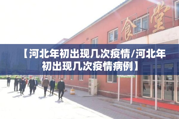 【河北年初出现几次疫情/河北年初出现几次疫情病例】
