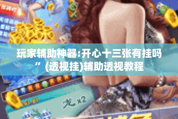 玩家辅助神器:开心十三张有挂吗	”(透视挂)辅助透视教程