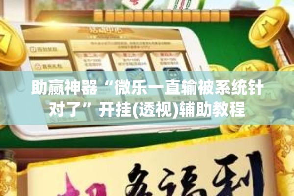 助赢神器“微乐一直输被系统针对了”开挂(透视)辅助教程