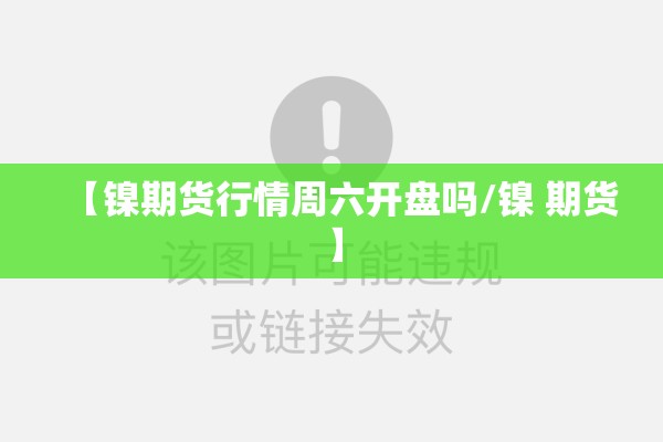 【镍期货行情周六开盘吗/镍 期货】