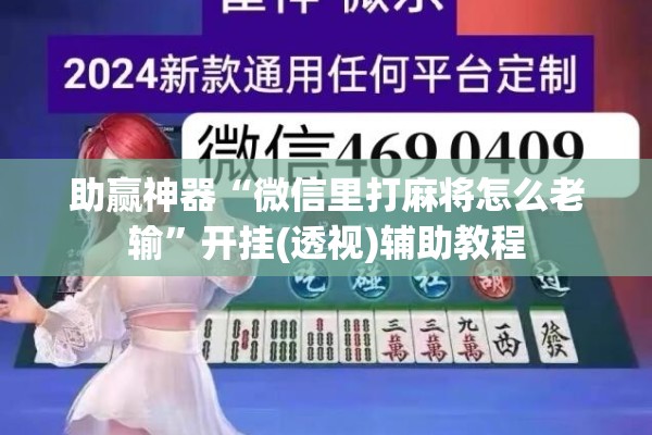 助赢神器“微信里打麻将怎么老输	”开挂(透视)辅助教程