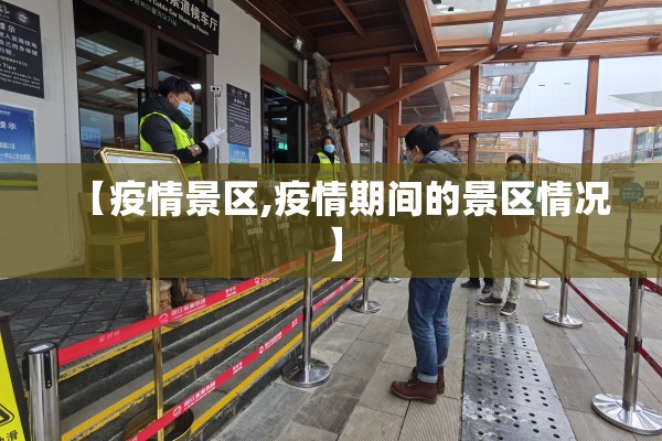 【疫情景区,疫情期间的景区情况】