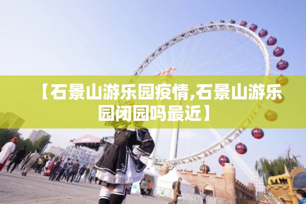 【石景山游乐园疫情,石景山游乐园闭园吗最近】