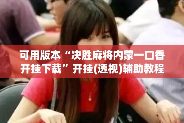 可用版本“决胜麻将内蒙一口香开挂下载”开挂(透视)辅助教程