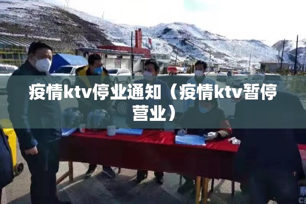 疫情ktv停业通知（疫情ktv暂停营业）