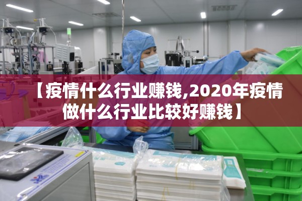 【疫情什么行业赚钱,2020年疫情做什么行业比较好赚钱】