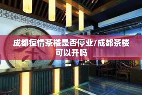 成都疫情茶楼是否停业/成都茶楼可以开吗