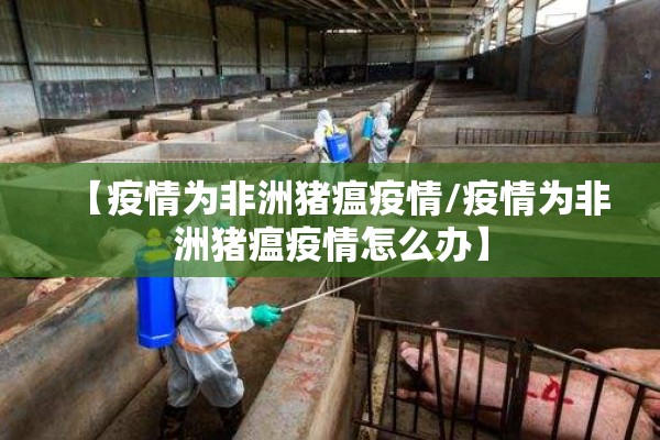 【疫情为非洲猪瘟疫情/疫情为非洲猪瘟疫情怎么办】