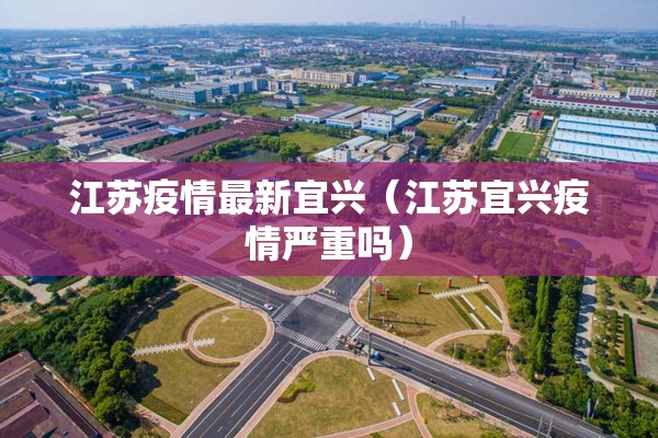 江苏疫情最新宜兴（江苏宜兴疫情严重吗）