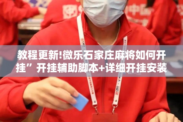 教程更新!微乐石家庄麻将如何开挂	”开挂辅助脚本+详细开挂安装教程