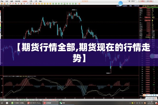 【期货行情全部,期货现在的行情走势】