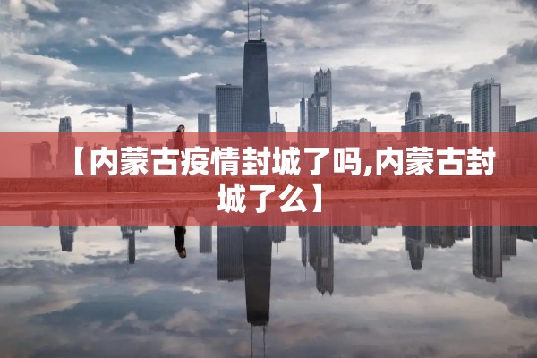 【内蒙古疫情封城了吗,内蒙古封城了么】