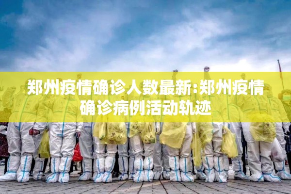 郑州疫情确诊人数最新:郑州疫情确诊病例活动轨迹