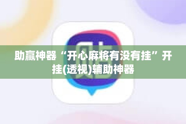助赢神器“开心麻将有没有挂	”开挂(透视)辅助神器