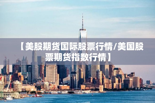 【美股期货国际股票行情/美国股票期货指数行情】