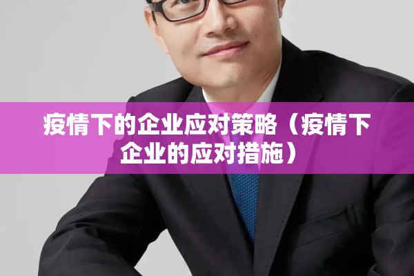 疫情下的企业应对策略（疫情下企业的应对措施）