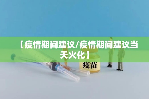 【疫情期间建议/疫情期间建议当天火化】