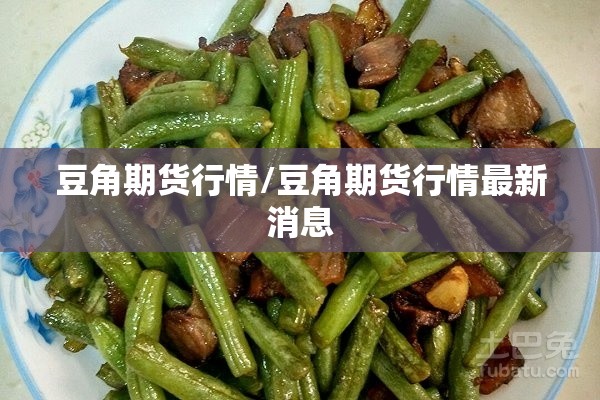 豆角期货行情/豆角期货行情最新消息